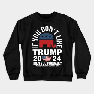 If you don’t like trump 2024 then you probably won’t like me and I’m okay with that Crewneck Sweatshirt